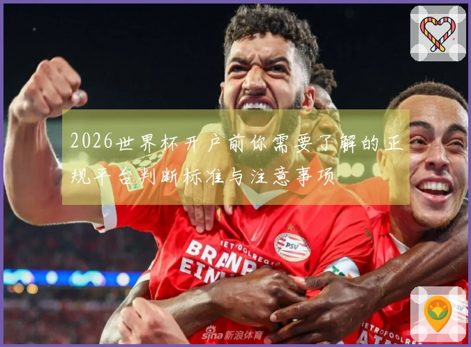 2026世界杯开户前你需要了解的正规平台判断标准与注意事项