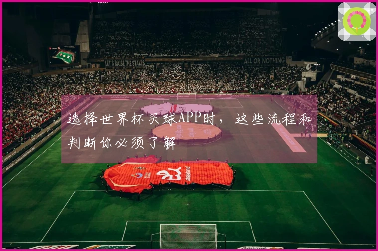 选择世界杯买球APP时，这些流程和判断你必须了解